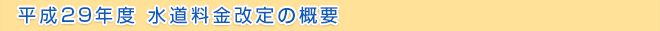 平成29年度 水道料金改定の概要