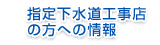 指定下水道工事店の方への情報